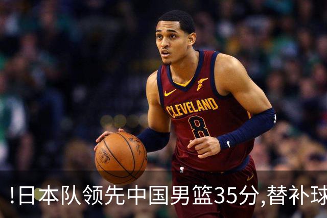 !日本队领先中国男篮35分,替补球员冲中国队做哭鼻子嘲讽