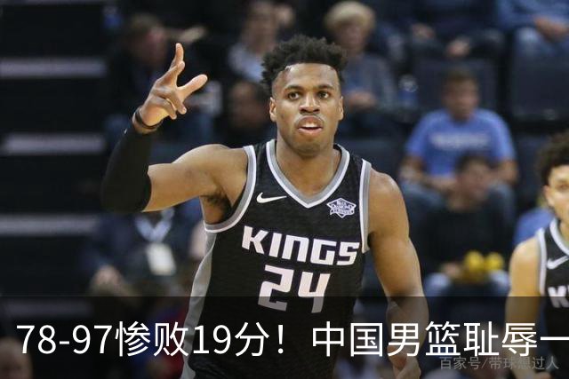 78-97惨败19分！中国男篮耻辱一战，2次惨败日本队，郭士强遭炮轰，余嘉豪太拉胯